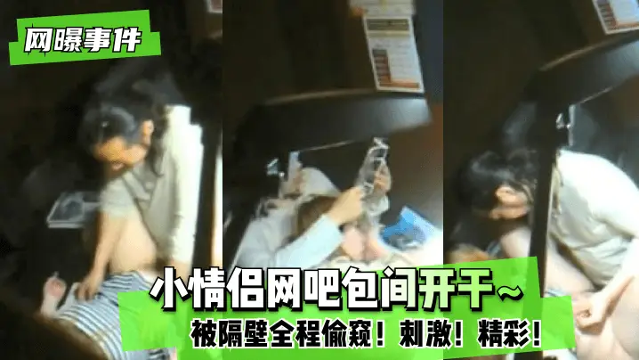【网曝事件】小情侣网吧包间开干~被隔壁全程偷窥！刺激！精彩！