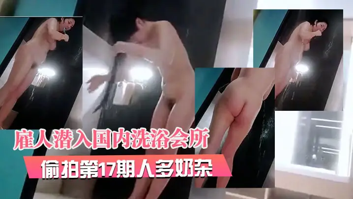 2月最新流出 洗浴会所偷拍第17期 巨乳人妻骚穴湿透 爆操内射颜射三连发