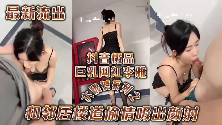 极品巨乳网红李雅楼道偷情被邻居狂操吸出颜射！