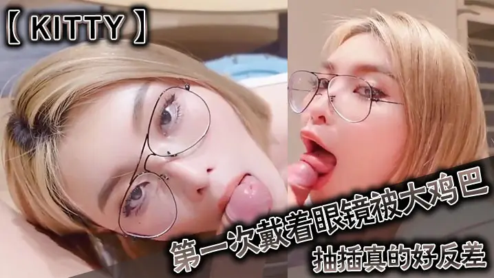 眼镜娘Kitty初尝巨屌爆操，反差诱惑彻底沦陷！