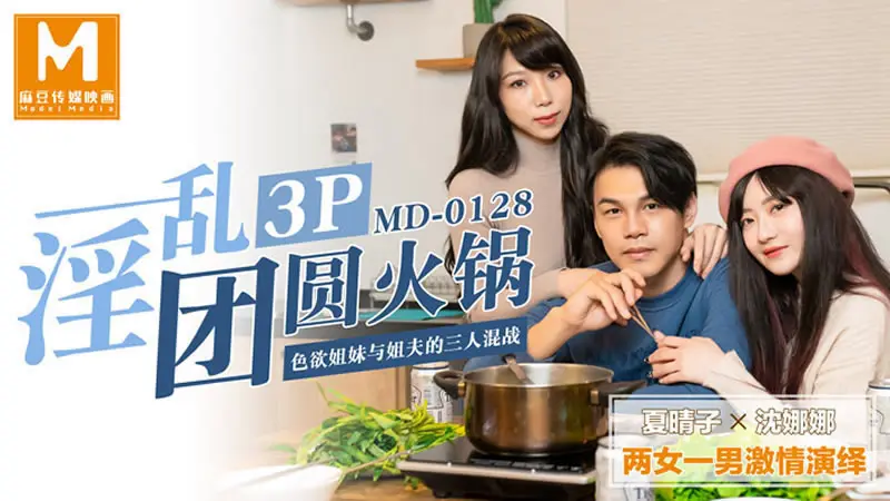 【麻豆传媒】【MD0128】【淫乱3P团圆火锅】【夏晴子&沈娜娜】【色欲姐妹花与姐夫的三人混战】