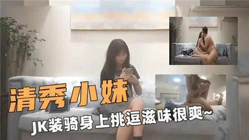 清纯JK学生妹骑乘扭动挑逗，爽到翻天