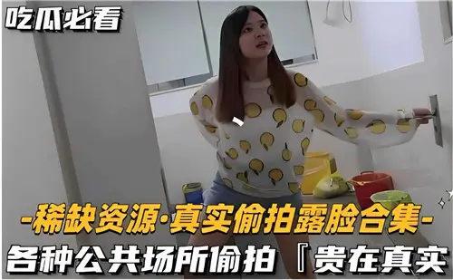 超真实偷拍露脸合集！公共场所偷拍刺激现场，绝对真实！
