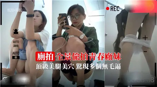 全景偷拍：青春厂妹顶级美腿美穴，惊险曝光多个无毛逼！