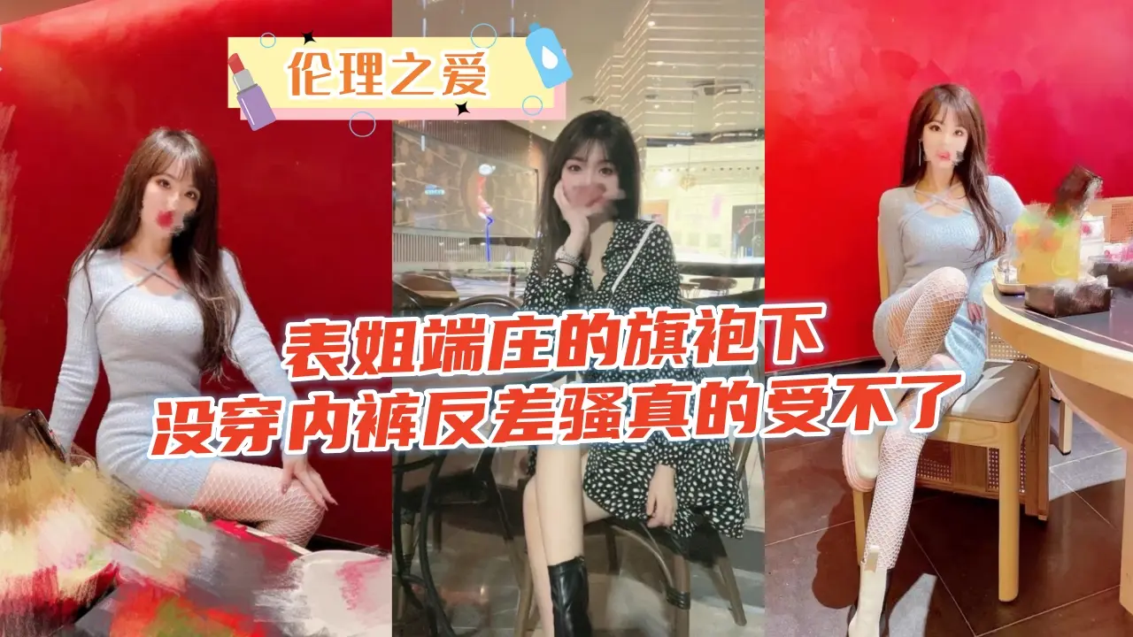 端庄表姐旗袍下无内裤狂骚诱惑，巨乳摇晃被爆操内射高潮！
