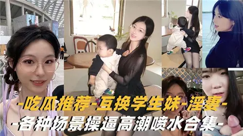 诱惑学生妹与淫妻互换角色，多场景激爽操逼高潮喷水合集