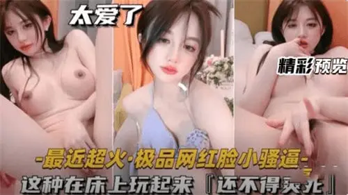近期爆火！网红级极品脸小骚逼，床上玩法超带劲！