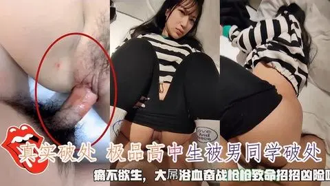 真实破处！极品高中生遭男同学猛插直捣花心 痛到颤抖却欲罢不能