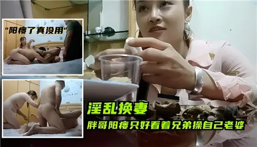 胖哥阳痿无奈，眼睁睁看着兄弟狠狠操弄自己娇妻