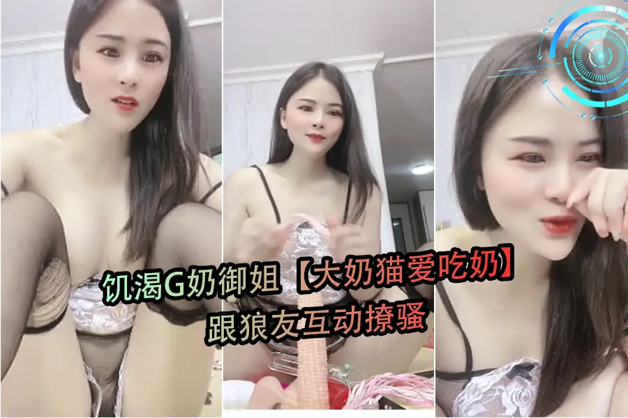 G奶御姐大奶猫在线求喂奶，饥渴难耐撩骚狼友激情互动