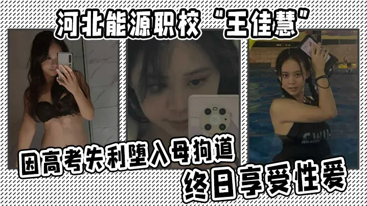 河北能源职校王佳慧高考失利沦为人肉便器！每日被狂操内射成淫荡母狗