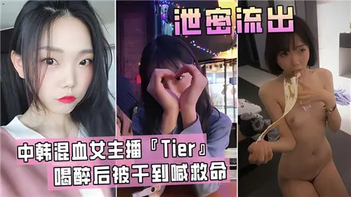 中韩混血女主播Tier醉酒高潮，被操到尖叫救命
