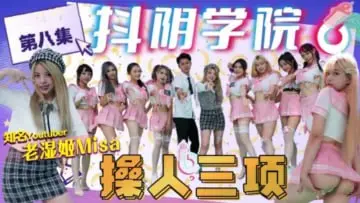 抖音学院第8期：激情三项操人盛宴