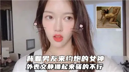 清纯女神背着男友偷吃，床上骚浪至极！