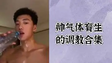 极品帅气体育生调教激情合集