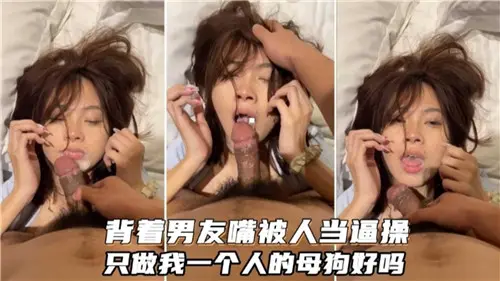背着男友偷情，嘴被当逼狂操，只愿做我的专属母狗