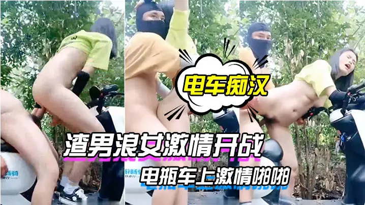 痴汉户外电瓶车狂操浪女！激情内射骚穴爆浆