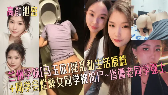 兰州学妹马玉欣同学会被捡尸，烂醉骚穴遭老同学爆操内射