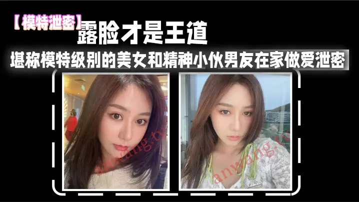 露脸泄密！模特级极品女友被男友爆操内射高清