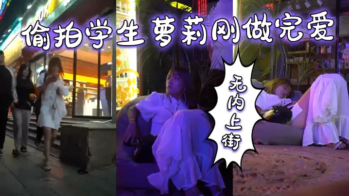 偷拍学生萝莉刚做完爱，无内上街，逼都肿了