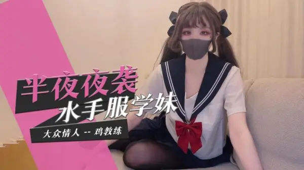 清纯水手服学妹午夜主动夜袭，激情挑逗无限诱惑