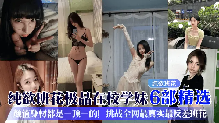 爆操纯欲班花学妹6部合集：极品巨乳反差婊被内射到失禁！