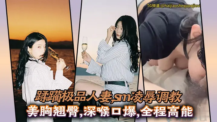 狂野SM！极品人妻美乳翘臀遭深喉口爆，肉穴被狂操淫荡求饶高潮