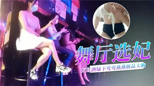 灯红酒绿舞厅选妃盛宴：极品巨乳美女诱惑狂欢