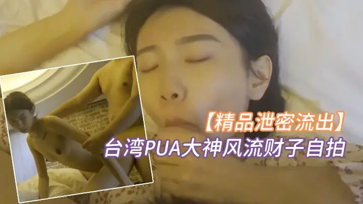 台湾PUA大神自拍狂干超甜美巨乳萌妹 颜射女神淫荡俏脸