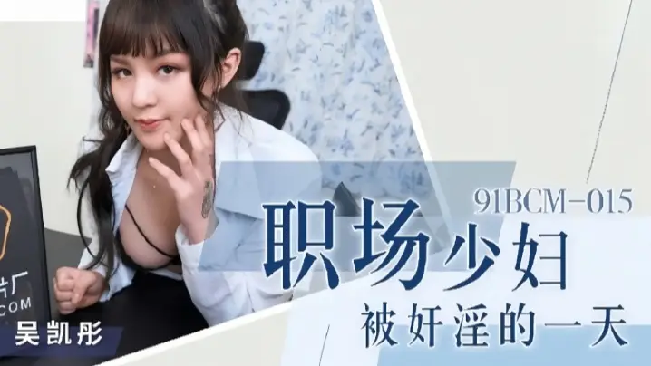 【91BCM015】吴恺彤：职场少妇惨遭强制侵犯，办公室激情凌辱一整天！