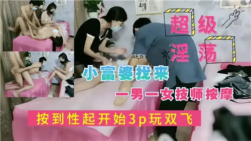 美艳富婆按摩叫双飞！男女技师轮番上阵3P大战，浪叫不断欲仙欲死