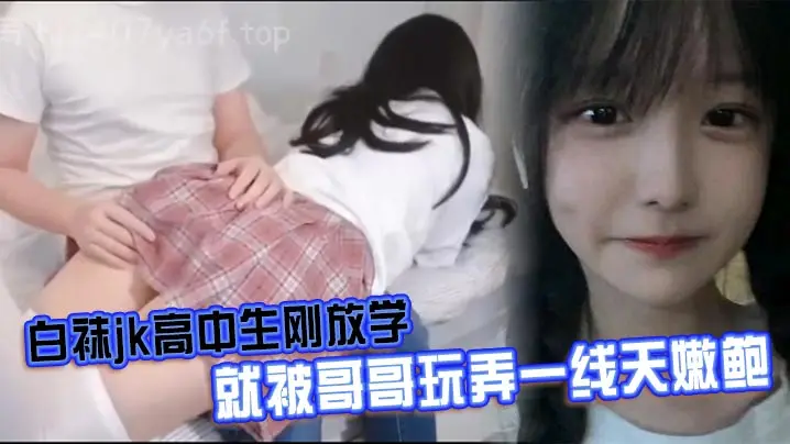 白袜JK高中妹子刚放学被变态哥哥爆插一线天嫩穴