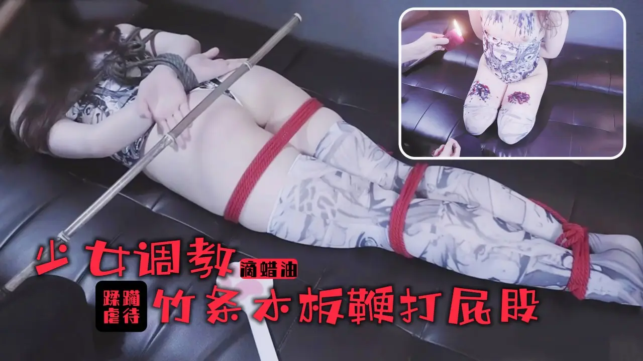 少女调教实录：滚烫蜡油×巨乳滴落！竹棍责臀敏感带尖叫不断