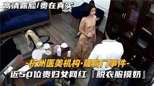 【隆胸门丑闻】50名贵妇网红全裸互揉奶子！医疗诊所现场淫乱实录