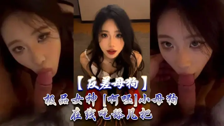 极致反差！清纯女神沦为淫荡小母狗，饥渴狂舔肉棒求插