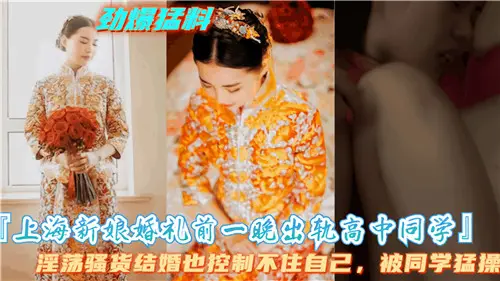 上海新娘婚礼前夕，秘密出轨高中同学激情偷欢一夜
