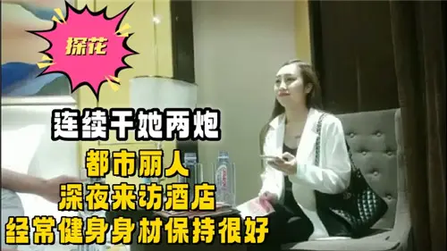 深夜酒店，都市健身女神来访，连续激情两炮，身材火辣诱人
