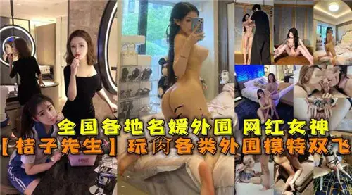 桔子先生狂操猛干全国高端外围网红，淫乱名媛女神跪舔实录