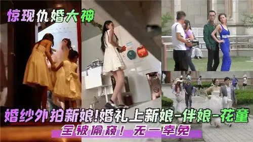 婚礼偷拍现场！新娘伴娘花童全被看光光，偷窥狂魔一个都不放过