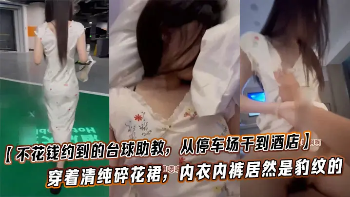 免费约炮台球妹！清纯碎花裙豹纹内裤，停车场狂干到酒店，反差暴力体验