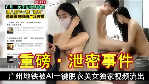 重磅泄密！广州地铁被AI一键扒光美女，激情全裸视频独家流出