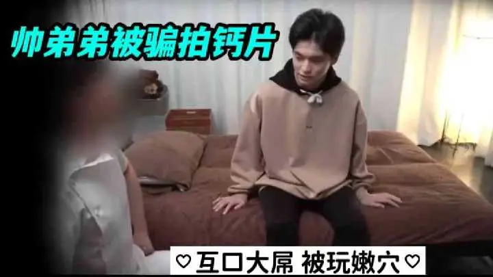 帅气嫩弟遭骗拍GV，巨根互口激情四射，嫩体被玩到欲仙欲死！