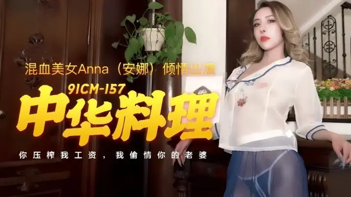 91CM-157安娜：性感厨娘大秀中华料理，边做边爱让你欲火焚身！