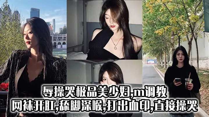 变态羞辱！网袜美少妇M调教，开肛深喉舔脚爆操至哭出血！