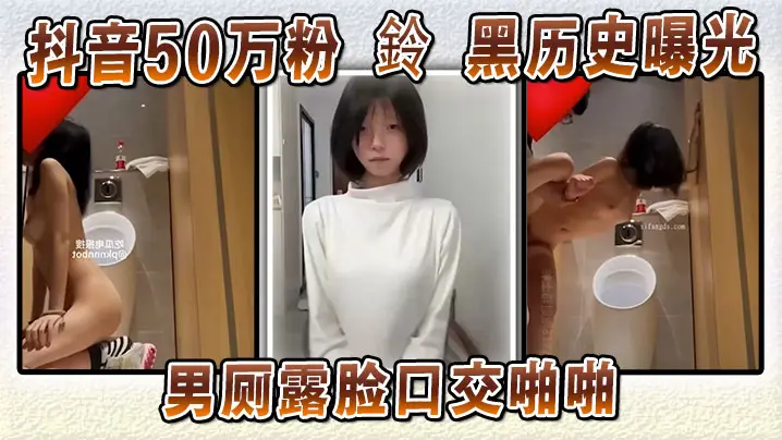 抖音50万粉骚女黑历史曝光 男厕跪舔爆操露脸内射