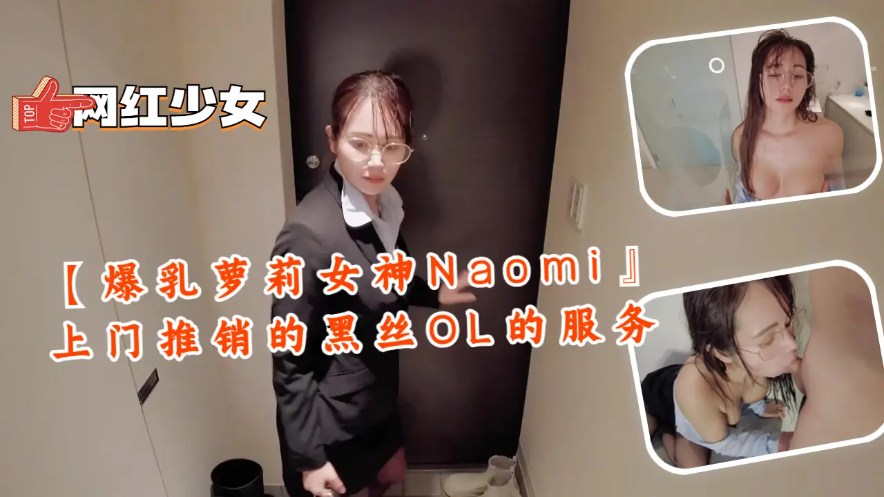 爆乳萝莉女神Naomi 黑丝OL上门推销特殊服务 巨乳夹击深喉爆操