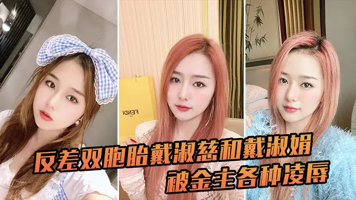 反差双胞胎戴淑慈戴淑娟遭金主轮番调教，内射征服彻底沦陷