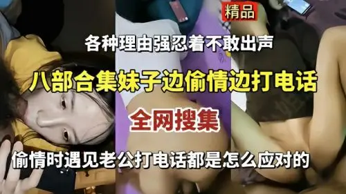八部激情合集：偷情妹子电话中巧遇老公，看她如何香艳应对！