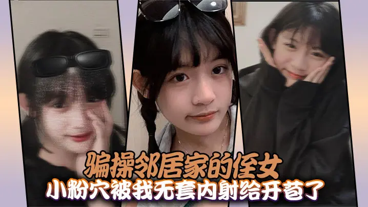 狂操邻家侄女小粉穴，被我无套内射开苞沦陷