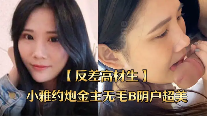 反差高材生小雅约炮金主！无毛美鲍狂干内射，国语露脸全程！